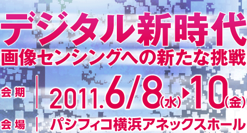 デジタル新時代 画像センシング技術の新たな飛翔　会期：2011.6/8（水）→10（金）会場：パシフィコ横浜アネックスホール