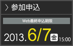 参加申込 事前参加申込期限 2013.6/7金 15:00