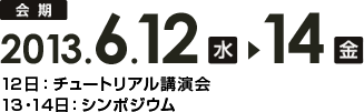 会期2013.6.12水14金12日：チュートリアル講演会13・14日：シンポジウム